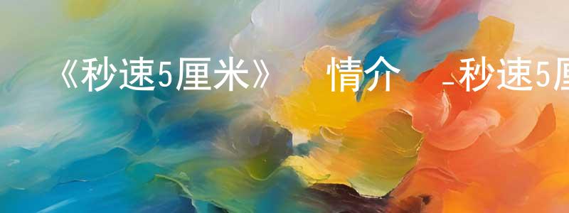 陳柯亦的網絡影視資源,《秒速5厘米》詳情介紹_秒速5厘米HD在線觀看_秒速5厘米迅雷下載_動漫劇場